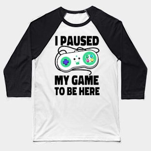 I Paused My Game To Be Here Baseball T-Shirt